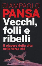 Vecchi, folli e ribelli. Il piacere della vita nella terza eta Pansa,