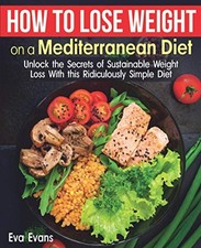HOW TO LOSE WEIGHT ON A MEDITERRANEAN DIET: Unlock the Secrets... - Evans, Eva