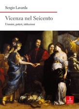 Libro Nuovo - Sergio Lavarda - Vicenza Nel Seicento. Uomini, Poteri, Istituzioni