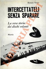 VESCO Renato -  Intercettateli senza sparare. La vera storia dei dischi volanti