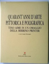 QUARANT'ANNI D'ARTE PITTORICA E POLIGRAFICA, TINO AIME- ediz. Berrino 1992