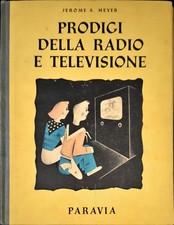 PRODIGI DELLA RADIO E TELEVISIONE – JEROME S. MEYER – PARAVIA – 1952
