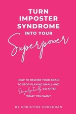 Turn Impostor Syndrome Into Your Superpower: How to rewire your brain to stop pl