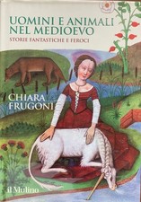 Chiara Frugoni - Uomini e animali nel Medioevo. Storie feroci  [Il Mulino, 2018]