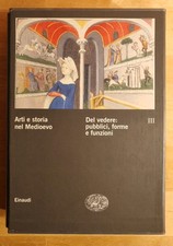 Arti e storia nel Medioevo - Del vedere pubblici forme e funzioni - Einaudi 2004