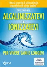 LIBRO ALCALINIZZATEVI E IONIZZATEVI. PER VIVERE SANI E LONGEVI - ROCCO PALMISANO