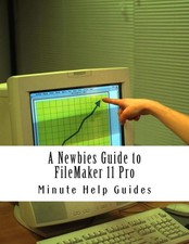 A Newbies Guide to FileMaker 11 Pro: A Beginners Guide to Database Management by