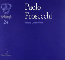 Catalogo della Mostra: - Paolo Frosecchi: nuovo umanesimo. 