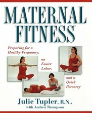 Maternal Fitness: Preparing for a Healthy Pregnancy, an Easier Labor, and a...