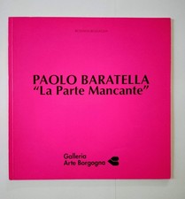 PAOLO BARATELLA La Parte Mancante -Catalogo d'arte- Galleria Arte Borgogna 1992