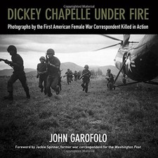 DICKEY CHAPELLE UNDER FIRE: PHOTOGRAPHS BY THE FIRST By John Garofolo EXCELLENT
