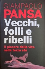 Vecchi, folli e ribelli. Il piacere della vita nella terza età -  G. Pansa