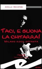 Libro - Achille Maccapani - Taci, E Suona La Chitarra! Milano Rock Ottanta  - Fr