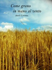 Come grano in mano al vento - Raccolta poesie - Autore Lorenzo - Youcanprint