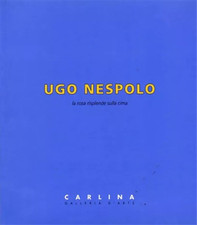 Catalogo della Mostra: - Ugo Nespolo. La rosa risplende sulla cima. 