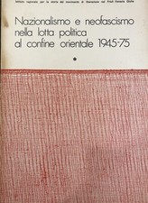 Nazionalismo e neofascismo nella lotta politica confine orientale 1945-1975 V1