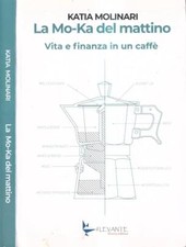 La Mo-Ka del mattino. Vita e finanza in un caffè. Molinari Katia. 2021. .