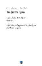 Tra guerra e pace. Ugo Celada da Virgilio, 1943-1947. L'incanto della pitt...