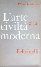 L' ARTE E LA CIVILTA' MODERNA FRANCASTEL  PIERRE FELTRINELLI 1959