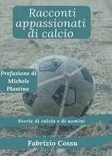Libri Cossu Fabrizio - Racconti Appassionati Di Calcio. Storie Di Calcio E Di Uo