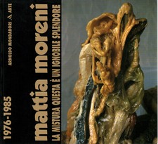 Mattia Moreni. La mistura questa è un ignobile splendore 1976-85 - AA.VV.
