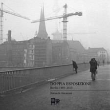 Doppia esposizione. Berlin 1985-2015 - [Edizioni del Foglio Clandestino]