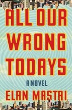 All our wrong todays novel - todays:, a