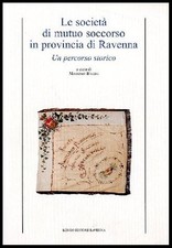 SOCIETA` DI MUTUO SOCCORSO IN PROVINCIA DI RAVENNA UN PERCORSO STORICO ( LE ) di