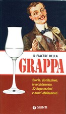 Il piacere della GRAPPA. Storia, distillazione, 30 degustazioni, abbinamenti