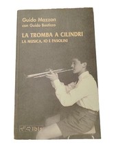 La tromba a cilindri. La musica, io e Pasolini. - Mazzon Guido
