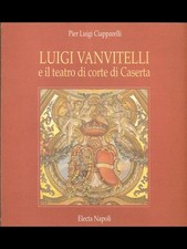 LUIGI VANVITELLI E IL TEATRO DI CORTE DI CASERTA CIAPPARELLI PIER LUIGI