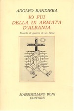 Io fui della IX armata d'Albania - Adolfo Bandiera (Massimiliano Boni editore)