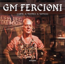 Fercioni, Gian ..GM FERCIONI. L'ARTE, IL TEATRO, IL TATTOO