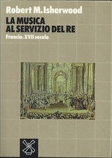 La musica al servizio del Re Francia XVII secolo. di Robert M. Isherwood x