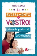LIBRO LO SVEZZAMENTO È VOSTRO! MANUALE PRATICO DI AUTOSVEZZAMENTO PEDIATRA CARLA