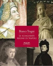 Le sciagurate regine di Napoli - Tragni Bianca