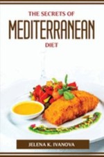 The Secrets of Mediterranean Diet by Jelena K Ivanova