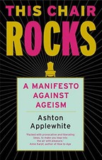 This Chair Rocks: A Manifesto Against Ageism by Ashton Applewhite Book The Cheap