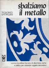 Battaglini, Teo..SBALZIAMO IL METALLO : COME MODELLARE LAMINE DI ALLUMINIO, RAME