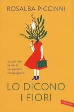 LO DICONO I FIORI. SCOPRI CHE LA VITA E' UN GIARDINO MERAVIGLIOSO  - PICCINNI