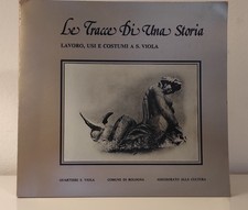 LE TRACCE DI UNA STORIA. Lavoro, usi e costumi a S. Viola. (Comune di Bologna)