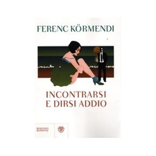Ferenc Kormendi - Incontrarsi e dirsi addio - Bompiani, 2012
