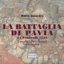La battaglia di Pavia 24 Febbraio 1525. Luoghi - Personaggi - Marco Galandra