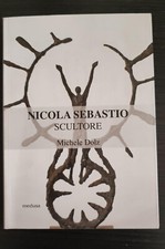 Michele Dolz NICOLA SEBASTIO SCULTORE medusa editore 2014