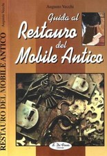 Guida al restauro del Mobile Antico. . Augusto Vecchi. S. D.. .