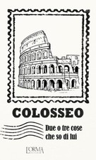 COLOSSEO. DUE O TRE COSE CHE SO DI LUI  - BORELLI M. (Curatore) - L'orma