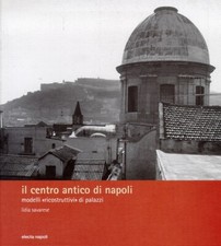 Il Centro Antico di Napoli. Modelli "Ricostruttivi" di Palazzi - [Electa Napoli]