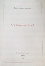 PER LA STORIA DEL MUSEO MORANDI ARNOALDI FRANCESCO FERRI 2001  BROSSURA
