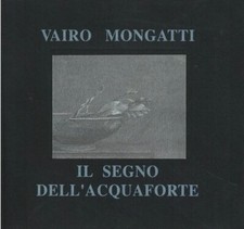 Vairo Mongatti. Il segno dell'acquaforte - [Grafiche Sagittario]