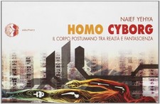 Homo cyborg. Il corpo postumano tra realta e fantascienza, Naief Yehya